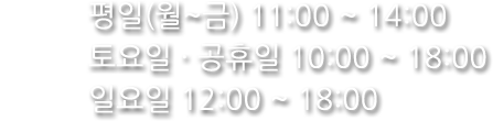 운영시간:평일(월~금) 11:00 ~ 14:00, 토요일 · 공휴일 10:00 ~ 18:00, 일요일 12:00 ~ 18:00